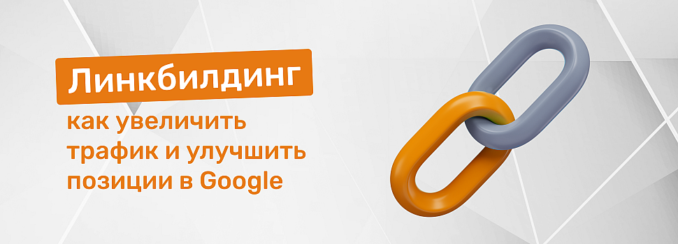 Линкбилдинг: как увеличить трафик и улучшить позиции в Google