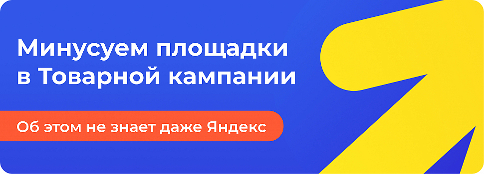 Как минусовать площадки в Товарной кампании? Об этом не знает даже Яндекс
